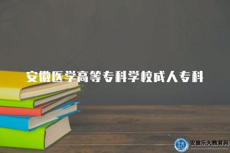 安徽醫學高等專科學校成人專科怎么樣(在各個方面具備一定的優勢和特色) 安徽醫學高等專科學校成人專科怎么樣(在各個方面具備一定的優勢和特色)