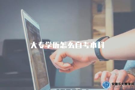 大專學歷怎么自考本科（大專升本科方法解析）