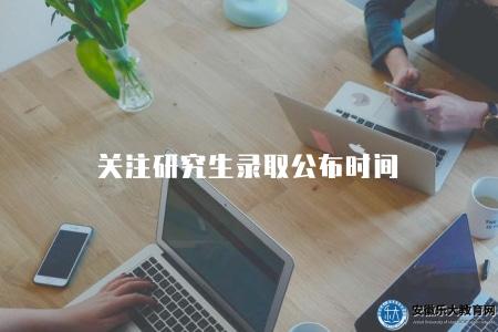 關注研究生錄取公布時間（獲取研究生錄取最新消息）