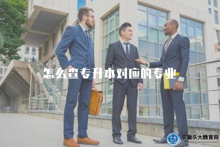 怎么查專升本對應的專業（查詢相關專業招生簡章或咨詢相關招生部門）