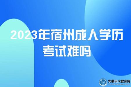 2023年宿州成人學歷考試難嗎 2023年宿州成人學歷考試難嗎