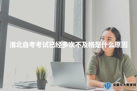 淮北自考考試已經多次不及格是什么原因（淮北自考未通過的原因分析）.jpg