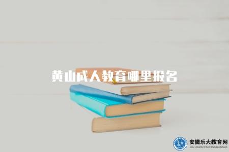 黃山成人教育哪里報名（黃山成人教育報名方式）