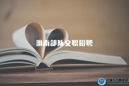 淮南部隊文職招聘(招聘崗位要求) 淮南部隊文職招聘(招聘崗位要求)