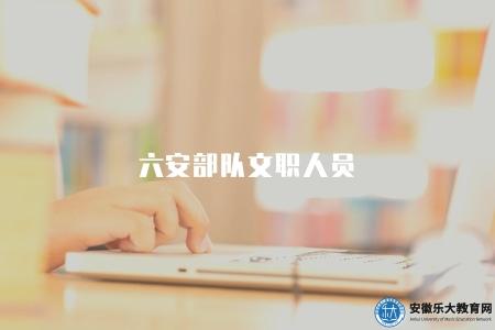 六安部隊文職人員（六安文職的報名條件）