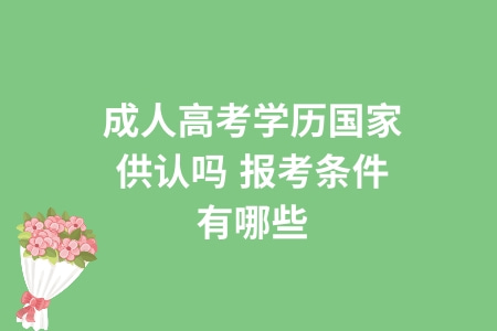 成人高考學歷國家供認嗎,報考條件有哪些 成人高考學歷國家供認嗎,報考條件有哪些