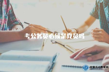 考公務員必須是黨員嗎（公務員考試的黨員要求及相關政策）.jpg
