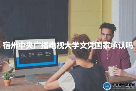 宿州中央廣播電視大學文憑國家承認嗎（宿州中央廣播電視大學文憑認證及用途說明）