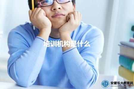 培訓機構是什么(培訓機構的定義、種類及特點) 培訓機構是什么(培訓機構的定義、種類及特點)