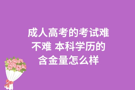 成人高考的考試難不難,本科學歷的含金量怎么樣 成人高考的考試難不難,本科學歷的含金量怎么樣