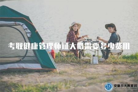 考取健康管理師證大概需要多少費用（培訓費、考試費用估計）