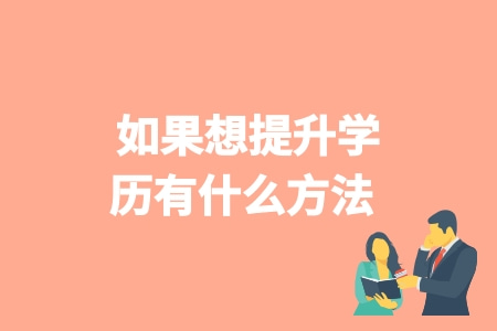 如果想提升學歷有什么方法 學歷提升幾種方法