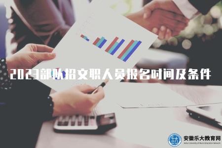 2023部隊招文職人員的報名時間及條件（2023年部隊招文職人員招聘條件和時間）
