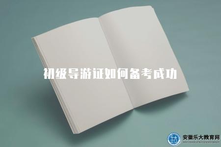 初級導游證如何備考成功(備考的七點建議) 初級導游證如何備考成功(備考的七點建議)