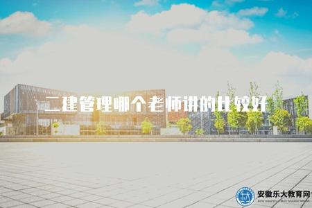 二建管理哪個老師講的比較好（分享二級建造師備考過程中值得推薦的講師）.jpg