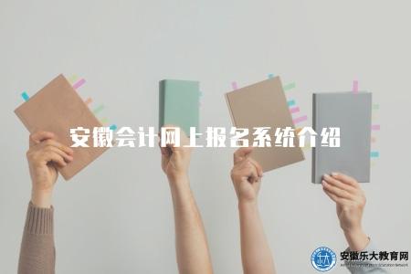 安徽會計網上報名系統介紹（安徽會計網上報名系統使用指南）