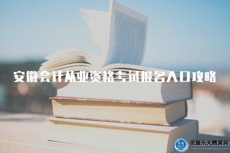 安徽會計從業資格考試報名入口全攻略(安徽會計從業資格考試報名入口操作指南) 安徽會計從業資格考試報名入口全攻略(安徽會計從業資格考試報名入口操作指南)