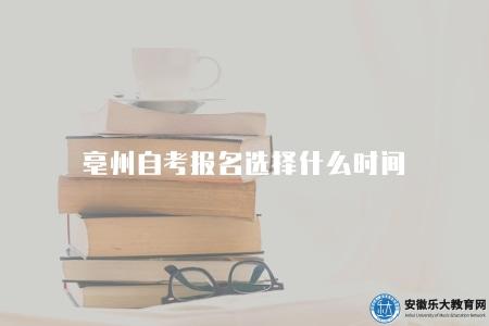 亳州自考報名選擇什么時間(報名時間是3月和9月) 亳州自考報名選擇什么時間(報名時間是3月和9月)