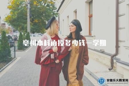 亳州本科函授多少錢一學期（了解亳州地區本科函授教育的學費情況）