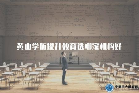 黃山學歷提升教育選哪家機構好（介紹黃山地區學歷提升教育的優質機構選擇）