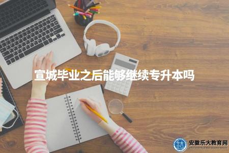 宣城畢業之后能夠繼續專升本嗎（宣城專升本的限制條件分析）