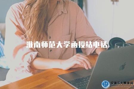 淮南師范大學函授站電話（淮南師范大學函授站聯系方式）