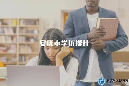 安慶市學歷提升(安慶市學歷提升政策及途徑介紹) 安慶市學歷提升(安慶市學歷提升政策及途徑介紹)