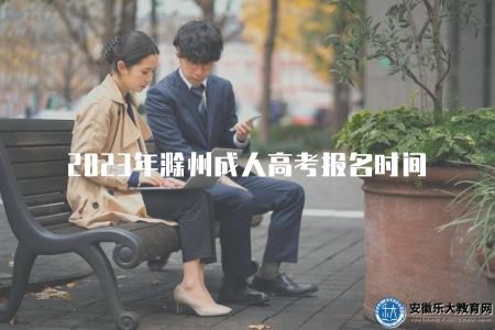 2023年滁州成人高考報名時間(提供2023年滁州成人高考的報名時間) 2023年滁州成人高考報名時間(提供2023年滁州成人高考的報名時間)