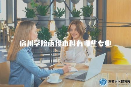 宿州學院函授本科有哪些專業（宿州學院函授本科專業設置情況介紹）