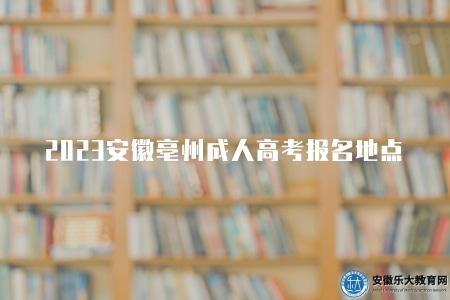 2023安徽亳州成人高考報名地點及注意事項（亳州成考報名指南）