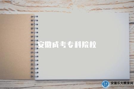 安徽成考專科院校（權威的專科院校）