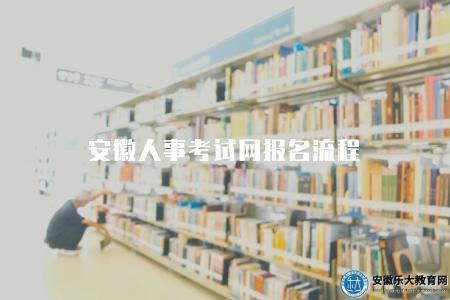 安徽人事考試網報名流程（在安徽人事考試網上報名的具體流程）