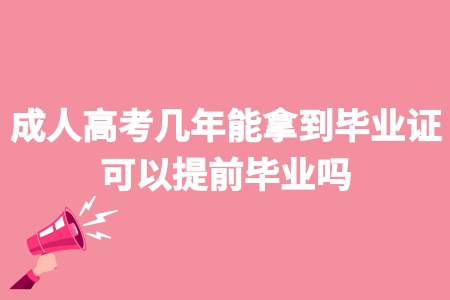 成人高考幾年能拿到畢業證 可以提前畢業嗎 成人高考幾年能拿到畢業證 可以提前畢業嗎