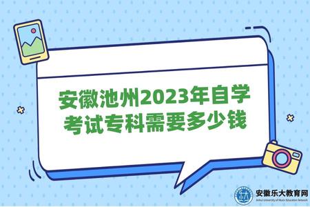 安徽池州2023年自學考試專科需要多少錢(報名費多少) 安徽池州2023年自學考試專科需要多少錢(報名費多少)