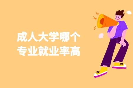 成人大學哪個專業就業率高 成人大學哪個專業就業率高