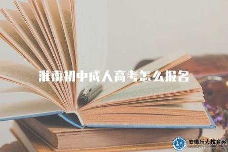 淮南初中成人高考怎么報名(六個步驟) 淮南初中成人高考怎么報名(六個步驟)