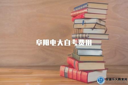 阜陽電大自考費用(2023年阜陽市電大自學考試費用及繳費方式) 阜陽電大自考費用(2023年阜陽市電大自學考試費用及繳費方式)