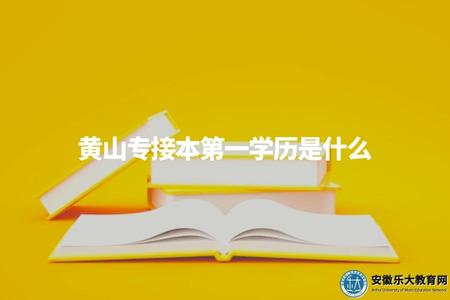 黃山專接本第一學歷是什么（根據專接本的定義，第一學歷通常為大專或高職學歷）