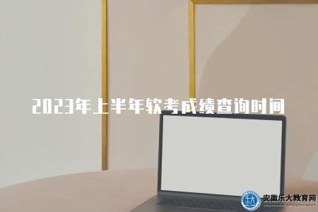 2023年上半年軟考成績查詢時間（查詢時間將在考試結束后幾天）
