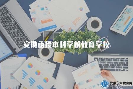 安徽函授本科學前教育學校、考試科目、學位申請條件 安徽函授本科學前教育學校、考試科目、學位申請條件