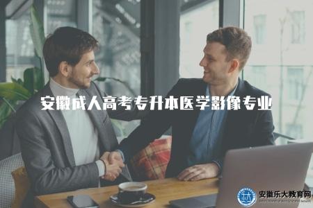 安徽成人高考專升本醫學影像專業報考學校、報名條件、考試科目、考試難度、就業方向