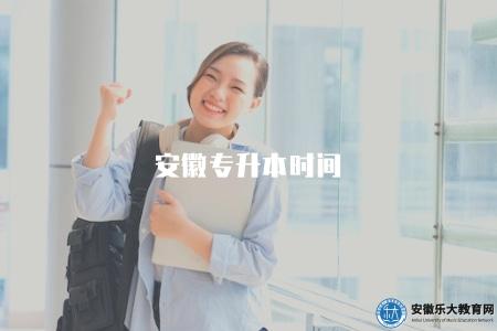 安徽專升本時間（安徽專升本考試的時間安排）