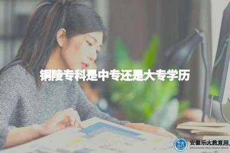 銅陵專科是中專還是大專學歷（了解銅陵專科學歷的層級）