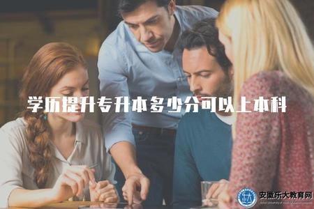 學歷提升專升本多少分可以上本科(分析通過專升本可以達到提升學歷的要求) 學歷提升專升本多少分可以上本科(分析通過專升本可以達到提升學歷的要求)