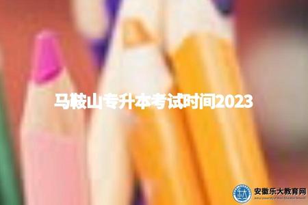 馬鞍山專升本考試時間2023（馬鞍山專升本2023考試時間）