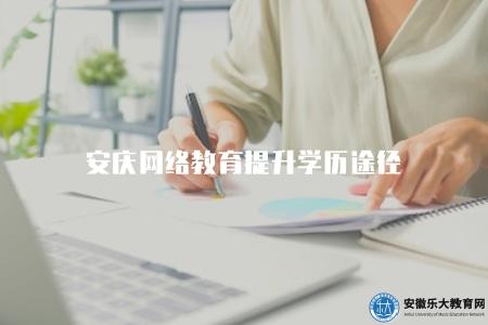 安慶網絡教育提升學歷途徑（如何通過安慶網絡教育提升學歷）