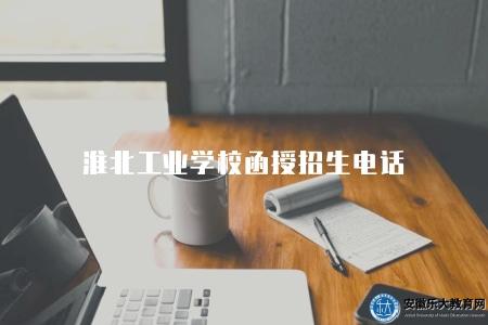 淮北工業學校函授招生電話(淮北工業學校函授招生的聯系電話) 淮北工業學校函授招生電話(淮北工業學校函授招生的聯系電話)