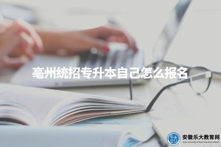 亳州統招專升本自己怎么報名（亳州統招專升本報名流程及注意事項）