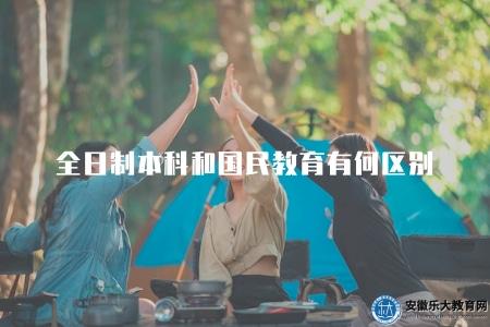 全日制本科和國民教育有何區別（學制和教學形式不同）