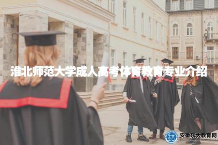 淮北師范大學成人高考體育教育專業介紹(了解淮北師范大學成人高考開設的體育教育專業).jpg